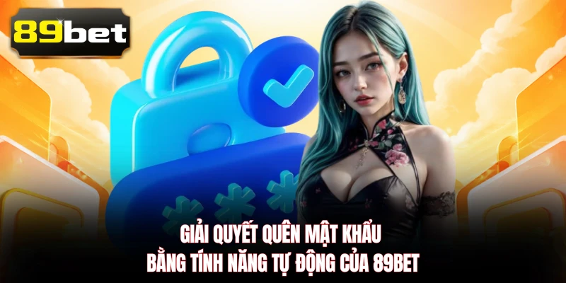 Giải quyết quên mật khẩu bằng tính năng tự động của 89BET