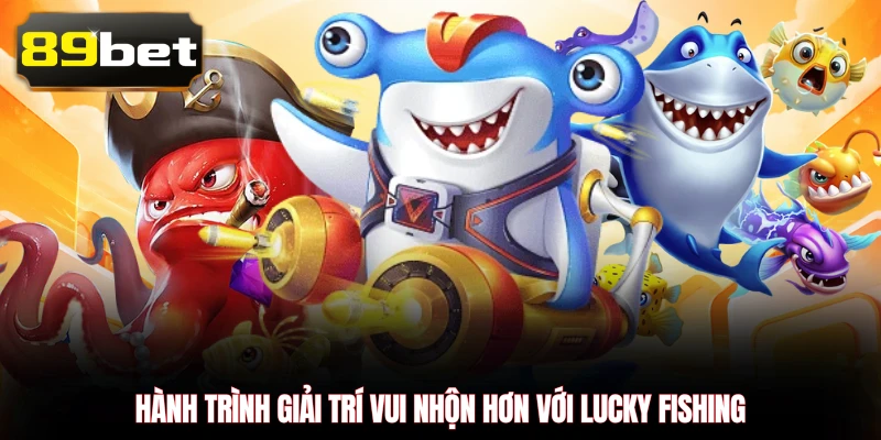 Hành trình giải trí vui nhộn hơn với Lucky Fishing