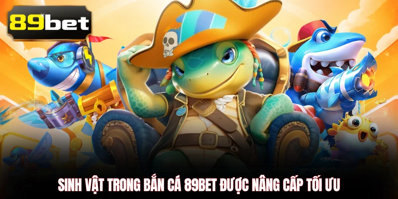 Sinh vật trong bắn cá 89BET được nâng cấp tối ưu
